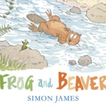 Frog and Beaver, by Simon James
