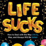 Life Sucks: How to Deal With The Way Life Is, Was, and Always Will be Unfair