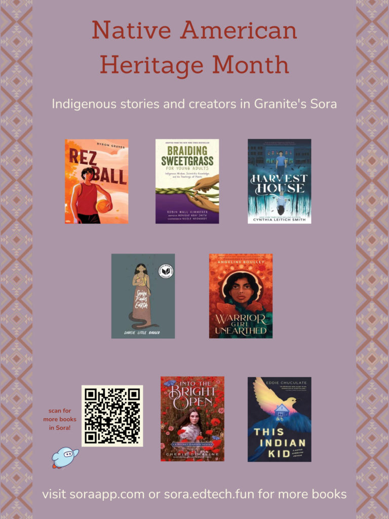 Native American Heritage Month
Indigenous stories and creators in Granite's Sora
visit soraapp.com or sora.edtech.fun for more books
scan for more books in Sora! - QR code linking to https://soraapp.com/library/graniteut/curated-1501165/titles
cover images of books in the Native American Heritage Month collection in Granite's Sora